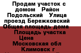 Продам участок с домом › Район ­ Подольский › Улица ­ проезд Бережковский › Общая площадь дома ­ 109 › Площадь участка ­ 7 › Цена ­ 4 500 000 - Московская обл., Климовск г. Недвижимость » Дома, коттеджи, дачи продажа   . Московская обл.,Климовск г.